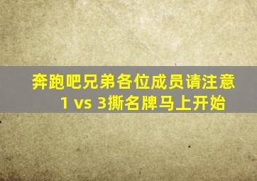 奔跑吧兄弟各位成员请注意1 vs 3撕名牌马上开始